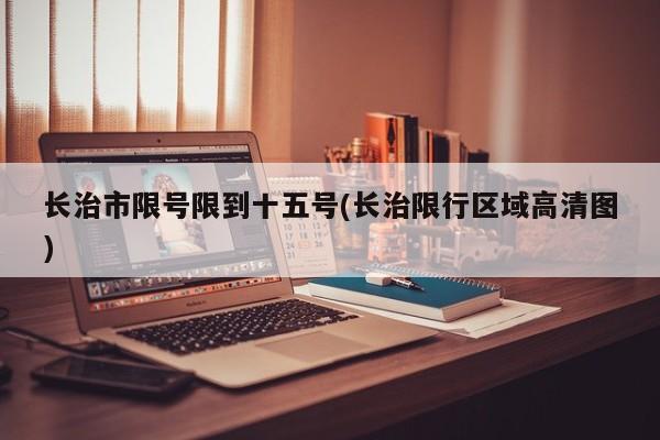 长治市限号限到十五号(长治限行区域高清图)