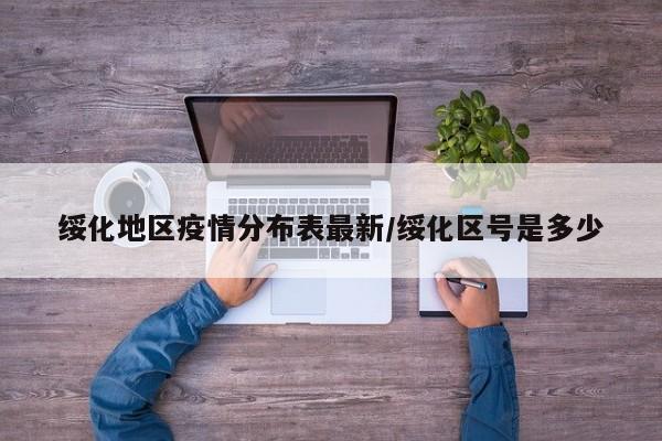 绥化地区疫情分布表最新/绥化区号是多少