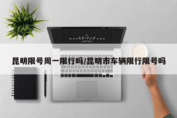 昆明限号周一限行吗/昆明市车辆限行限号吗