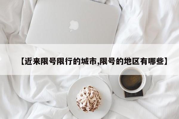 【近来限号限行的城市,限号的地区有哪些】
