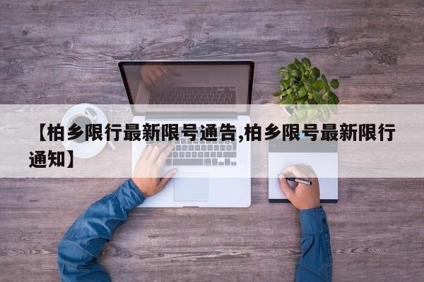 【柏乡限行最新限号通告,柏乡限号最新限行通知】