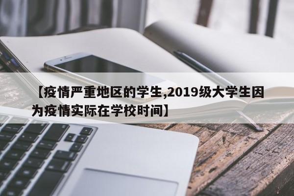 【疫情严重地区的学生,2019级大学生因为疫情实际在学校时间】