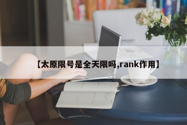 【太原限号是全天限吗,rank作用】