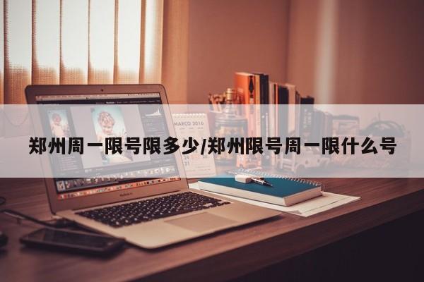 郑州周一限号限多少/郑州限号周一限什么号