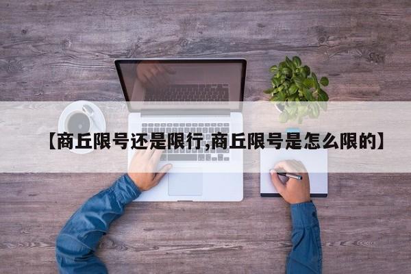 【商丘限号还是限行,商丘限号是怎么限的】