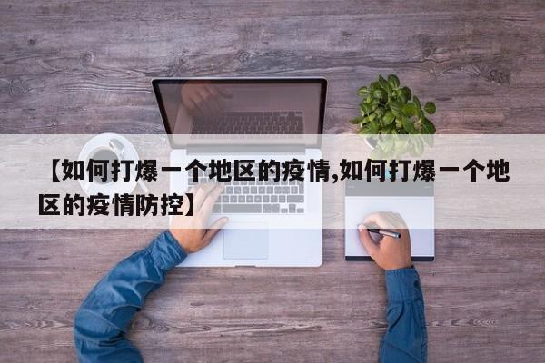 【如何打爆一个地区的疫情,如何打爆一个地区的疫情防控】