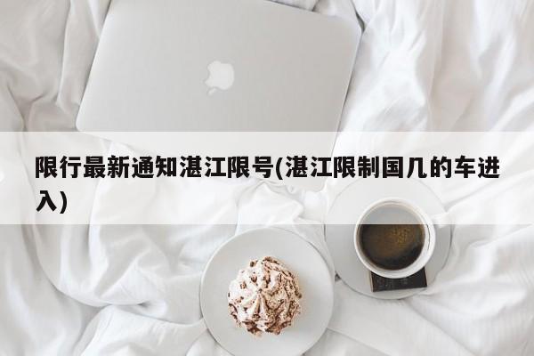 限行最新通知湛江限号(湛江限制国几的车进入)
