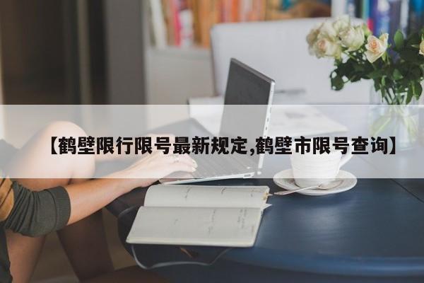 【鹤壁限行限号最新规定,鹤壁市限号查询】