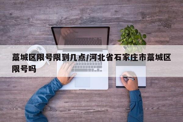 藁城区限号限到几点/河北省石家庄市藁城区限号吗