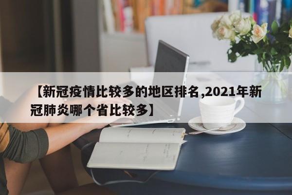 【新冠疫情比较多的地区排名,2021年新冠肺炎哪个省比较多】