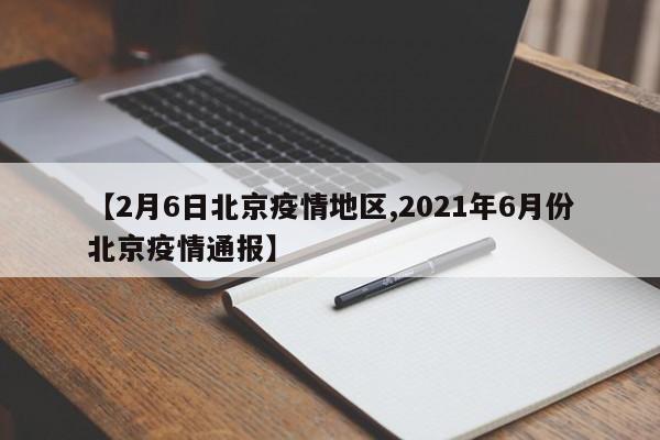 【2月6日北京疫情地区,2021年6月份北京疫情通报】