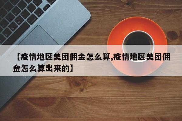 【疫情地区美团佣金怎么算,疫情地区美团佣金怎么算出来的】