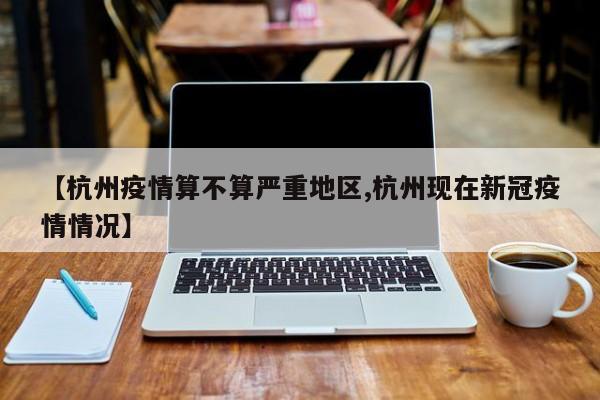 【杭州疫情算不算严重地区,杭州现在新冠疫情情况】