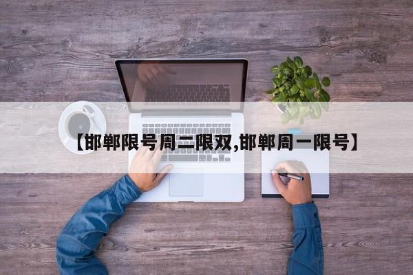 【邯郸限号周二限双,邯郸周一限号】