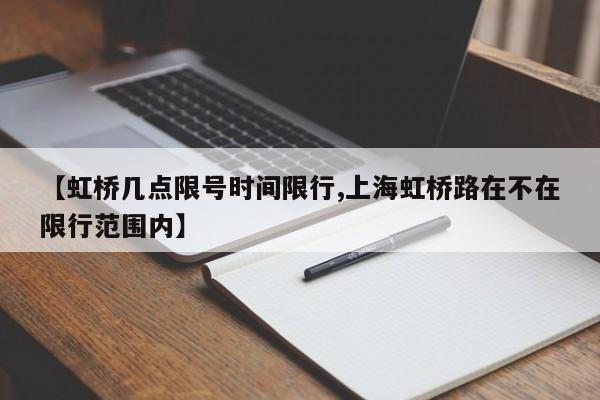 【虹桥几点限号时间限行,上海虹桥路在不在限行范围内】