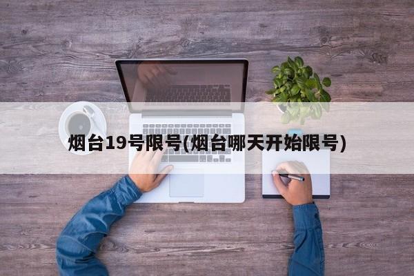 烟台19号限号(烟台哪天开始限号)