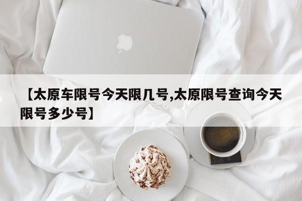 【太原车限号今天限几号,太原限号查询今天限号多少号】