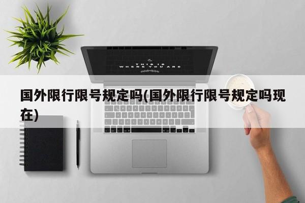 国外限行限号规定吗(国外限行限号规定吗现在)