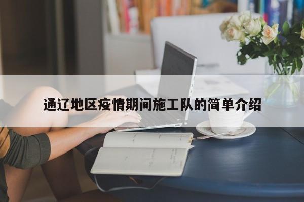 通辽地区疫情期间施工队的简单介绍