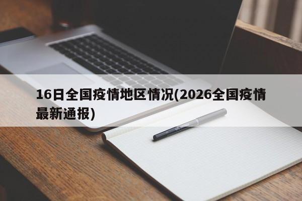 16日全国疫情地区情况(2026全国疫情最新通报)