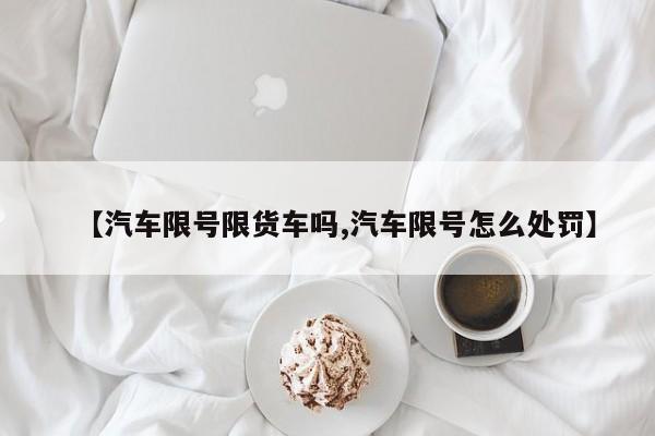 【汽车限号限货车吗,汽车限号怎么处罚】