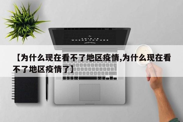 【为什么现在看不了地区疫情,为什么现在看不了地区疫情了】