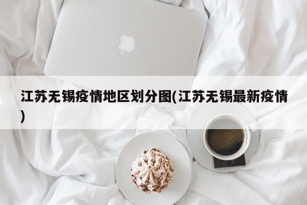 江苏无锡疫情地区划分图(江苏无锡最新疫情)
