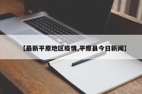 【最新平原地区疫情,平原县今日新闻】