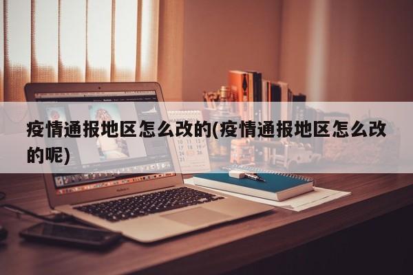 疫情通报地区怎么改的(疫情通报地区怎么改的呢)