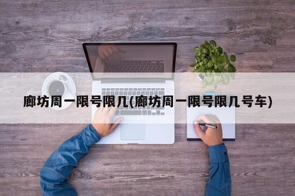 廊坊周一限号限几(廊坊周一限号限几号车)