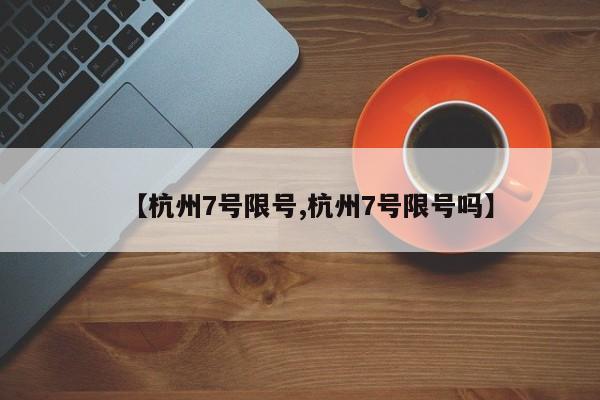 【杭州7号限号,杭州7号限号吗】