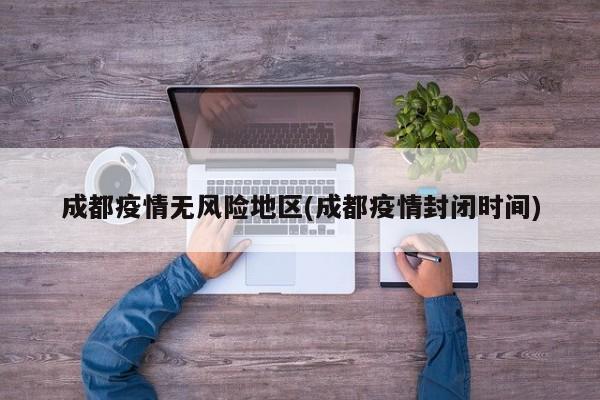 成都疫情无风险地区(成都疫情封闭时间)