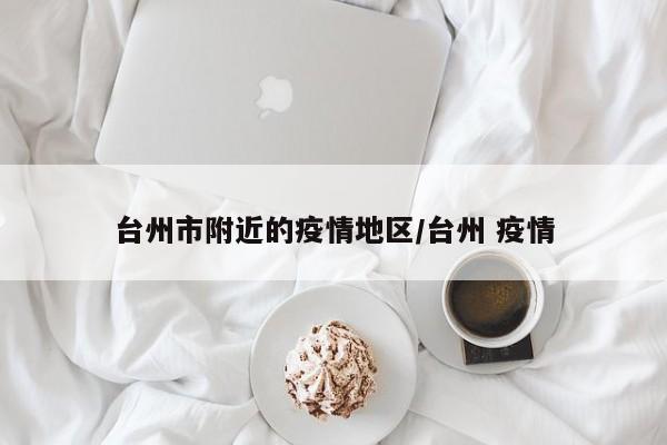 台州市附近的疫情地区/台州 疫情