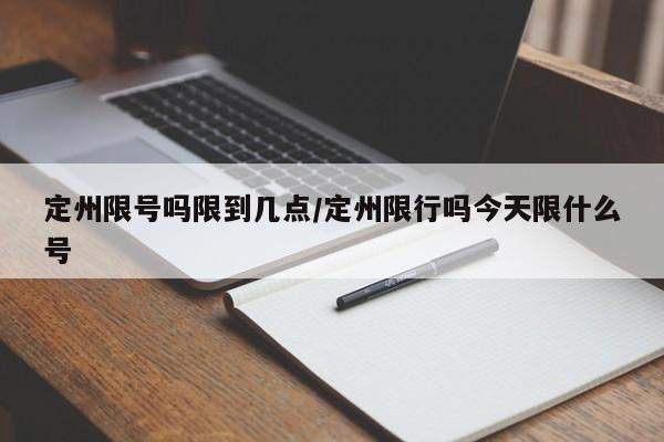 定州限号吗限到几点/定州限行吗今天限什么号