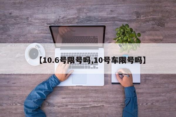【10.6号限号吗,10号车限号吗】
