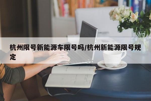 杭州限号新能源车限号吗/杭州新能源限号规定