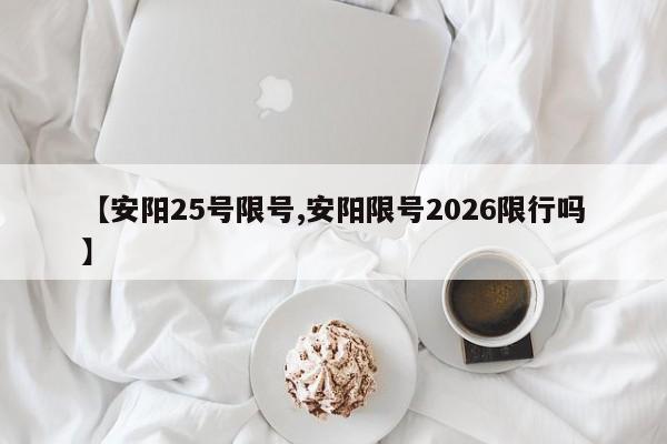 【安阳25号限号,安阳限号2026限行吗】