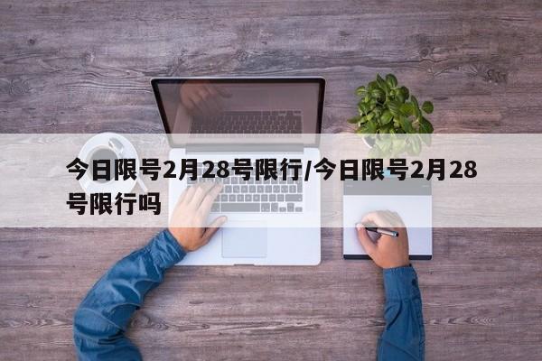 今日限号2月28号限行/今日限号2月28号限行吗