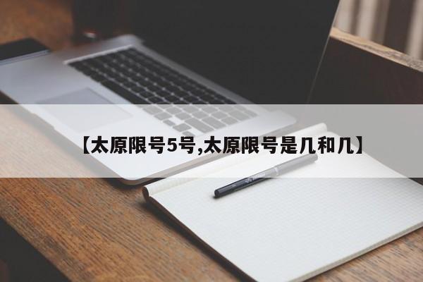 【太原限号5号,太原限号是几和几】