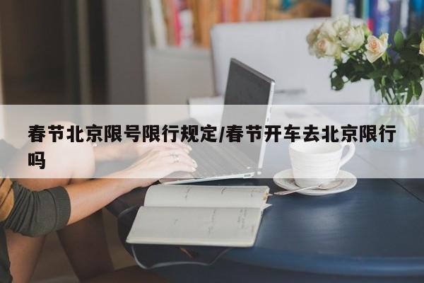春节北京限号限行规定/春节开车去北京限行吗
