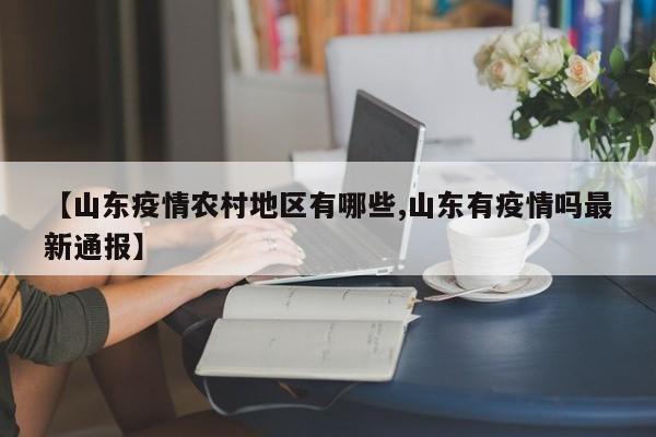 【山东疫情农村地区有哪些,山东有疫情吗最新通报】