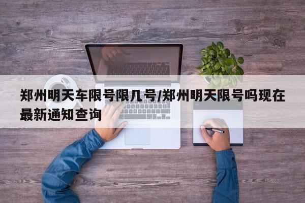 郑州明天车限号限几号/郑州明天限号吗现在最新通知查询