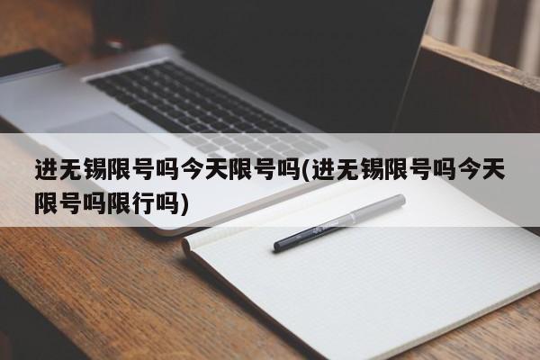进无锡限号吗今天限号吗(进无锡限号吗今天限号吗限行吗)