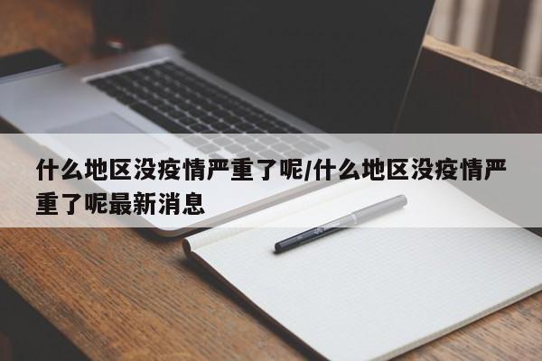 什么地区没疫情严重了呢/什么地区没疫情严重了呢最新消息
