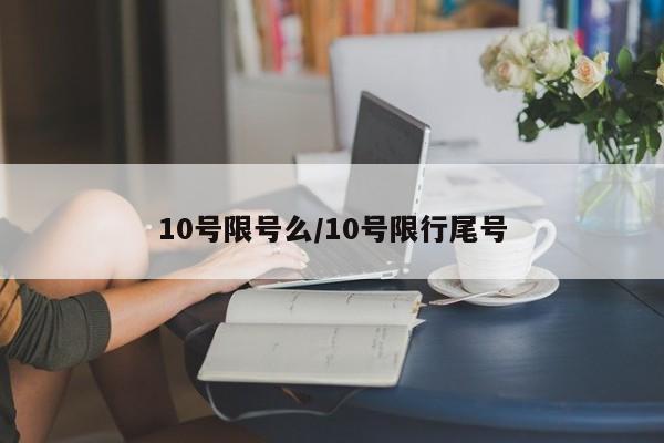 10号限号么/10号限行尾号