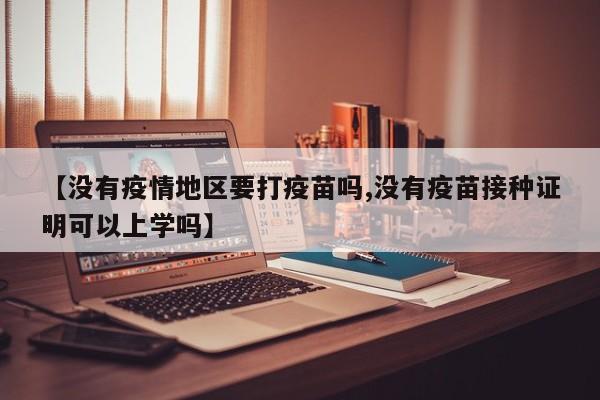 【没有疫情地区要打疫苗吗,没有疫苗接种证明可以上学吗】