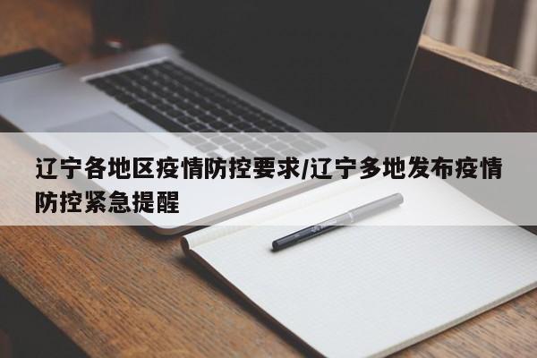 辽宁各地区疫情防控要求/辽宁多地发布疫情防控紧急提醒