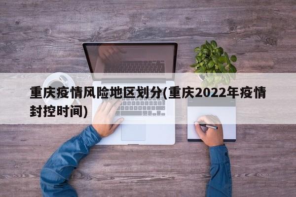 重庆疫情风险地区划分(重庆2022年疫情封控时间)
