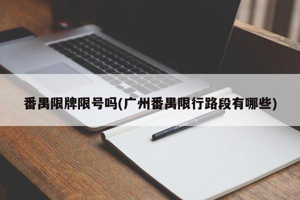番禺限牌限号吗(广州番禺限行路段有哪些)