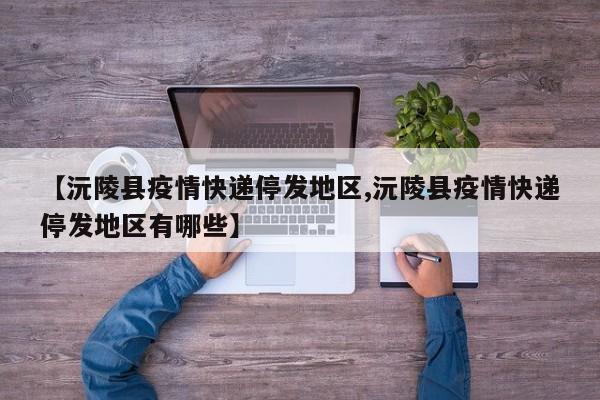 【沅陵县疫情快递停发地区,沅陵县疫情快递停发地区有哪些】